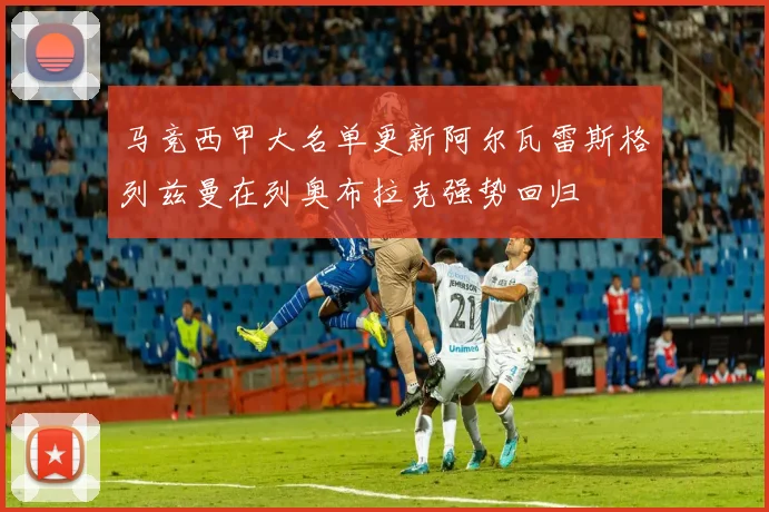 马竞西甲大名单更新阿尔瓦雷斯格列兹曼在列奥布拉克强势回归