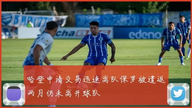 哈登申请交易迅速离队保罗被遣返两月仍未离开球队