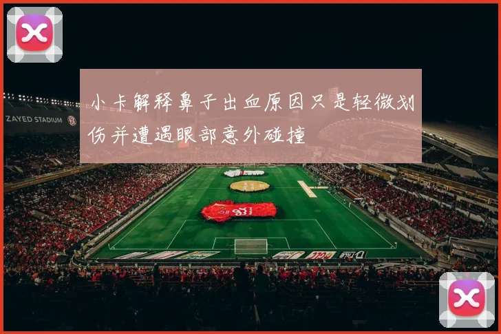 小卡解释鼻子出血原因只是轻微划伤并遭遇眼部意外碰撞