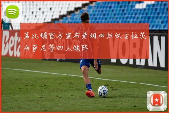 莱比锡官方宣布劳姆回归仅古拉茨和萨尼等四人缺阵