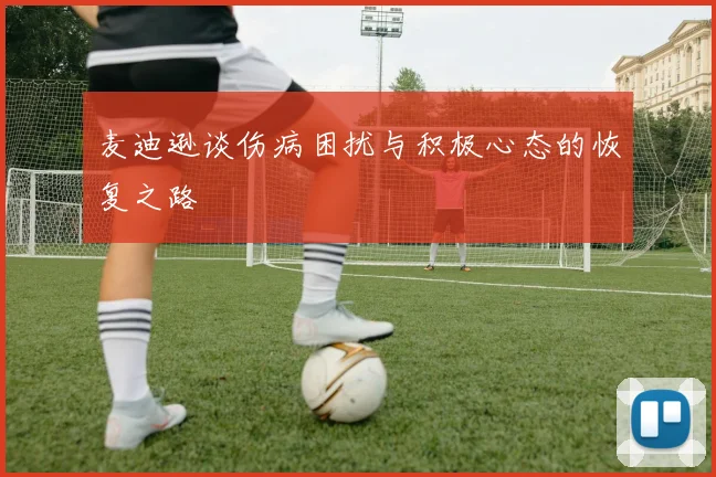 麦迪逊谈伤病困扰与积极心态的恢复之路