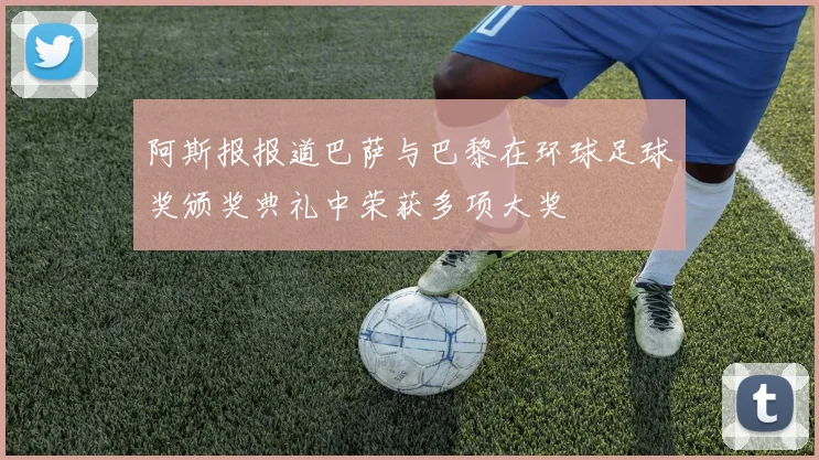 阿斯报报道巴萨与巴黎在环球足球奖颁奖典礼中荣获多项大奖