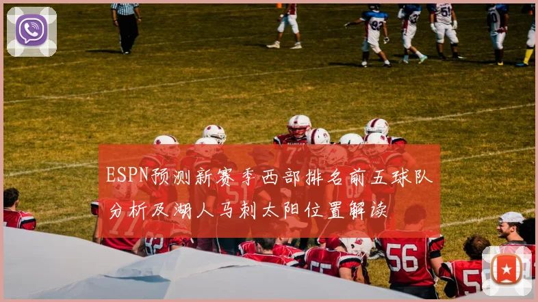 ESPN预测新赛季西部排名前五球队分析及湖人马刺太阳位置解读