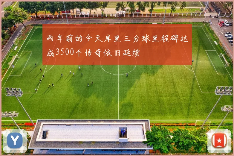 两年前的今天库里三分球里程碑达成3500个传奇依旧延续