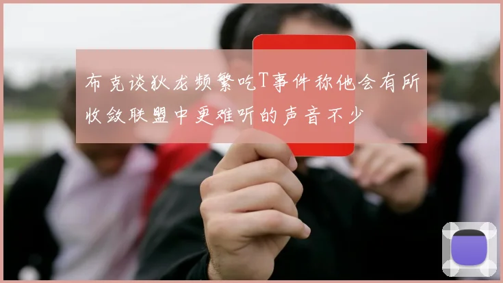 布克谈狄龙频繁吃T事件称他会有所收敛联盟中更难听的声音不少