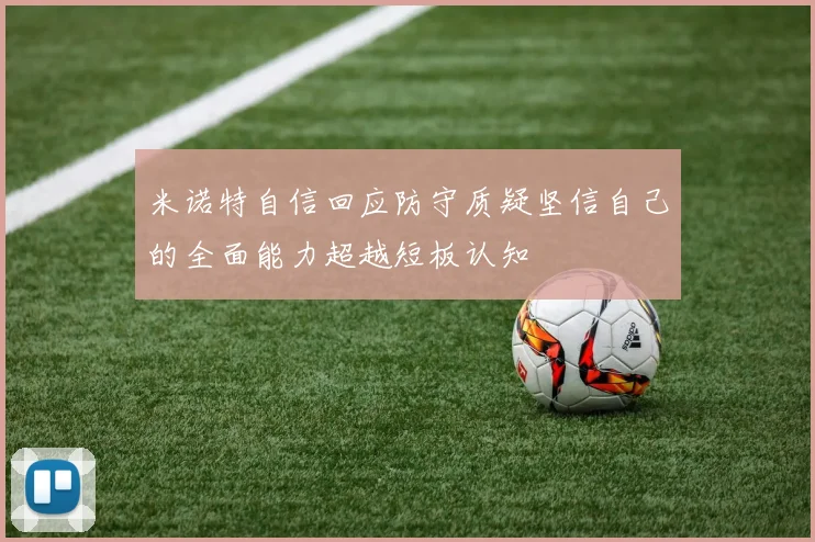 米诺特自信回应防守质疑坚信自己的全面能力超越短板认知