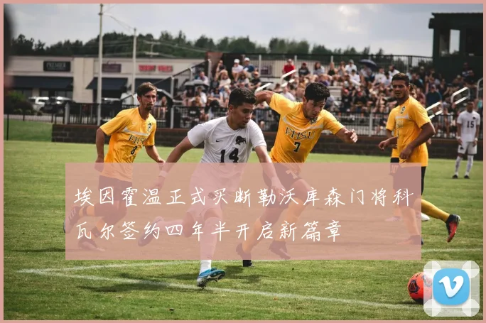 埃因霍温正式买断勒沃库森门将科瓦尔签约四年半开启新篇章