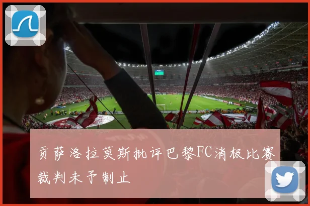 贡萨洛拉莫斯批评巴黎FC消极比赛裁判未予制止
