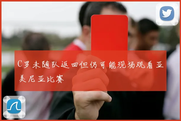 C罗未随队返回但仍可能现场观看亚美尼亚比赛