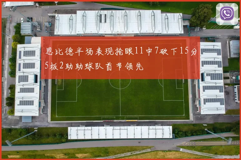 恩比德半场表现抢眼11中7砍下15分5板2助助球队首节领先