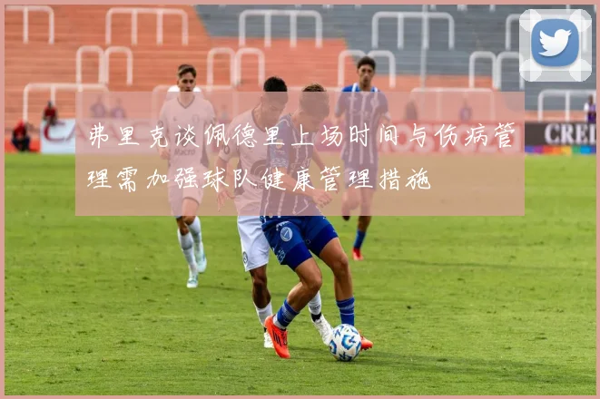 弗里克谈佩德里上场时间与伤病管理需加强球队健康管理措施