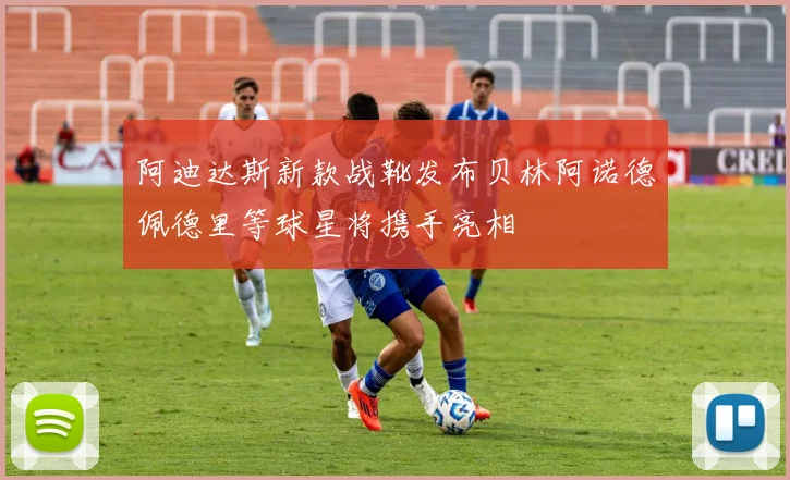 阿迪达斯新款战靴发布贝林阿诺德佩德里等球星将携手亮相