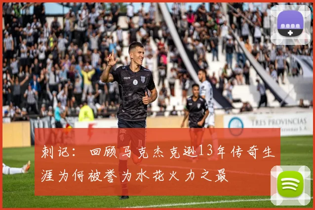刺记：回顾马克杰克逊13年传奇生涯为何被誉为水花火力之最