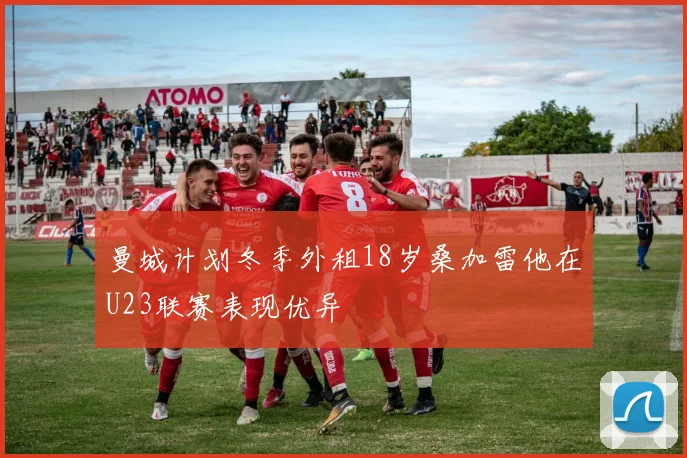 曼城计划冬季外租18岁桑加雷他在U23联赛表现优异