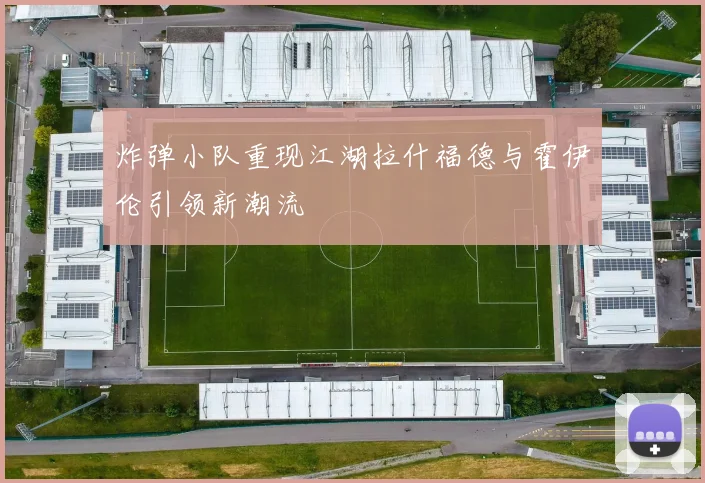 炸弹小队重现江湖拉什福德与霍伊伦引领新潮流