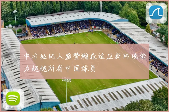 中方经纪人盛赞瀚森适应新环境能力超越所有中国球员