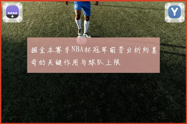 掘金本赛季NBA杯冠军前景分析约基奇的关键作用与球队上限