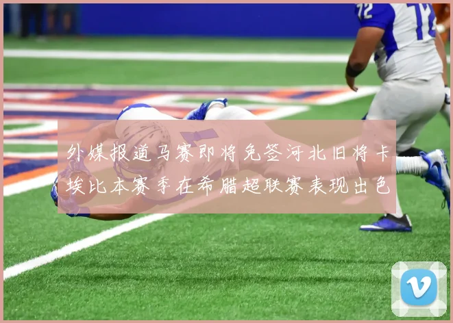 外媒报道马赛即将免签河北旧将卡埃比本赛季在希腊超联赛表现出色