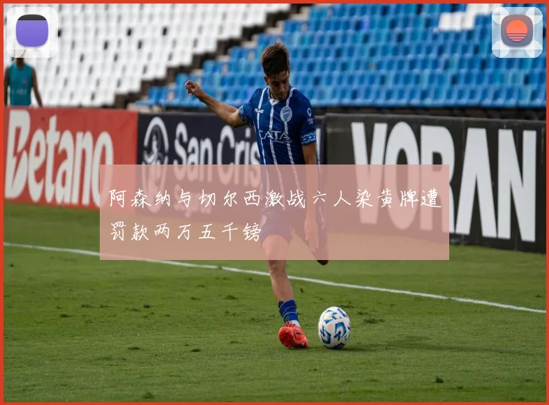 阿森纳与切尔西激战六人染黄牌遭罚款两万五千镑