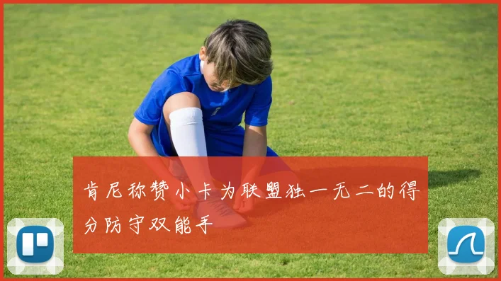 肯尼称赞小卡为联盟独一无二的得分防守双能手