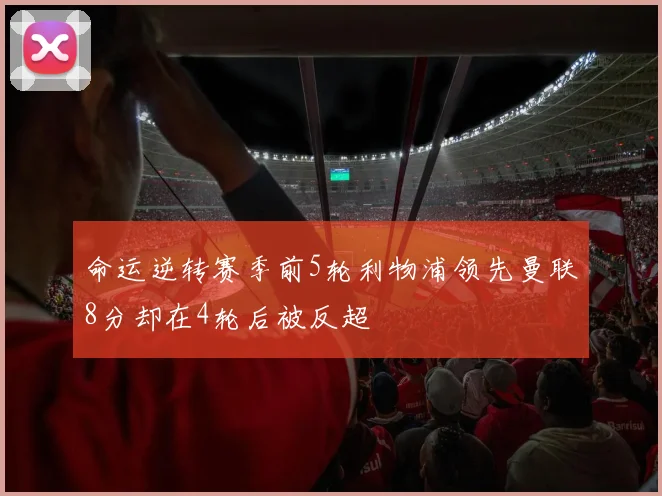 命运逆转赛季前5轮利物浦领先曼联8分却在4轮后被反超